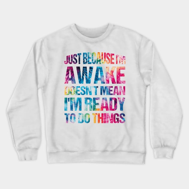 Just Because I'm Awake Doesn't Mean I'm Ready Funny Sayings Art For Sarcastic People Men Women Crewneck Sweatshirt by TeeTypo